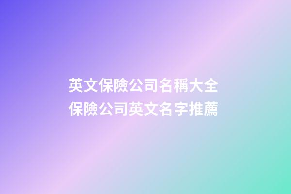 英文保險公司名稱大全 保險公司英文名字推薦-第1張-公司起名-玄機派